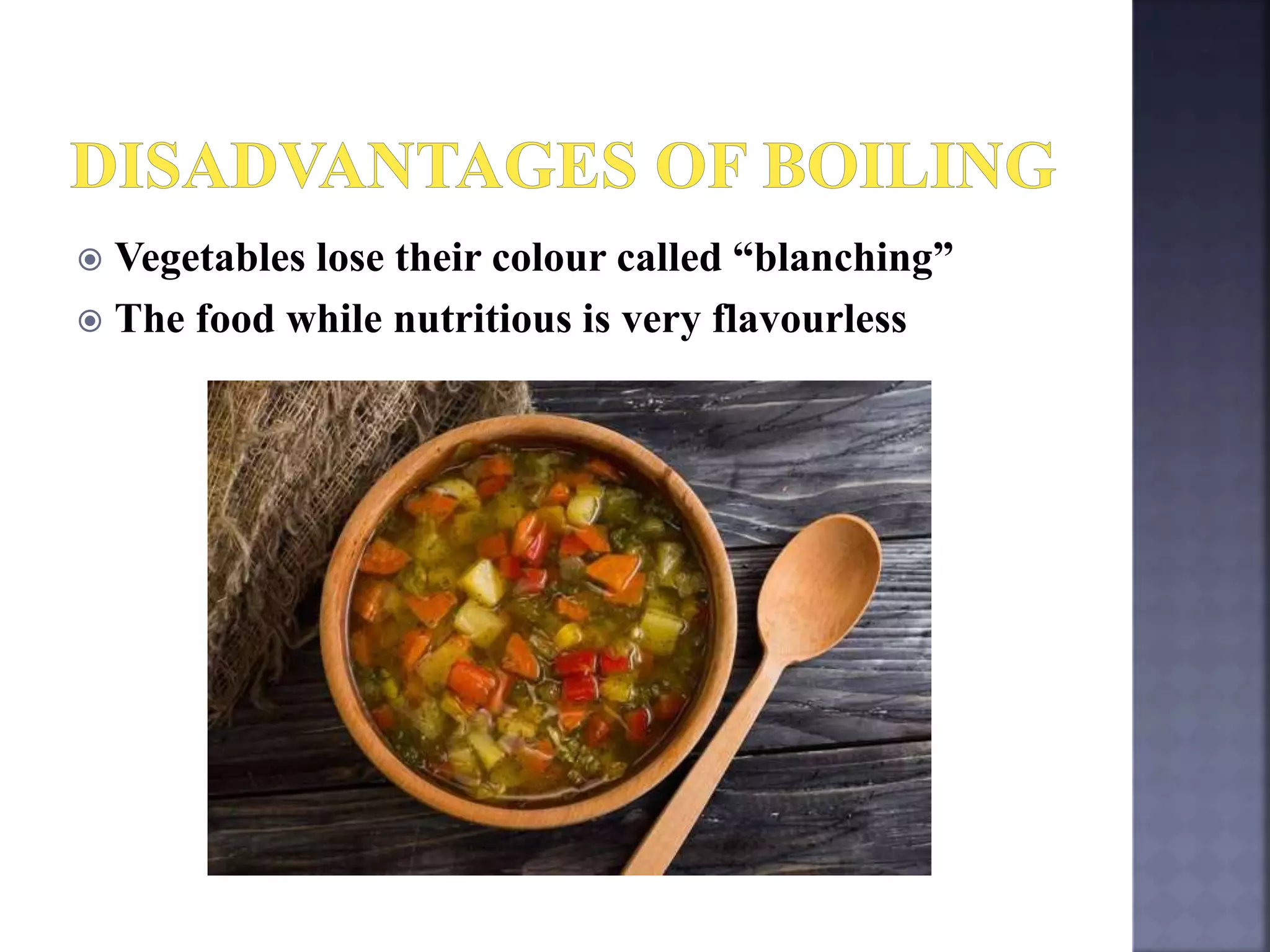  Vegetables lose their colour called “blanching”
 The food while nutritious is very flavourless
 