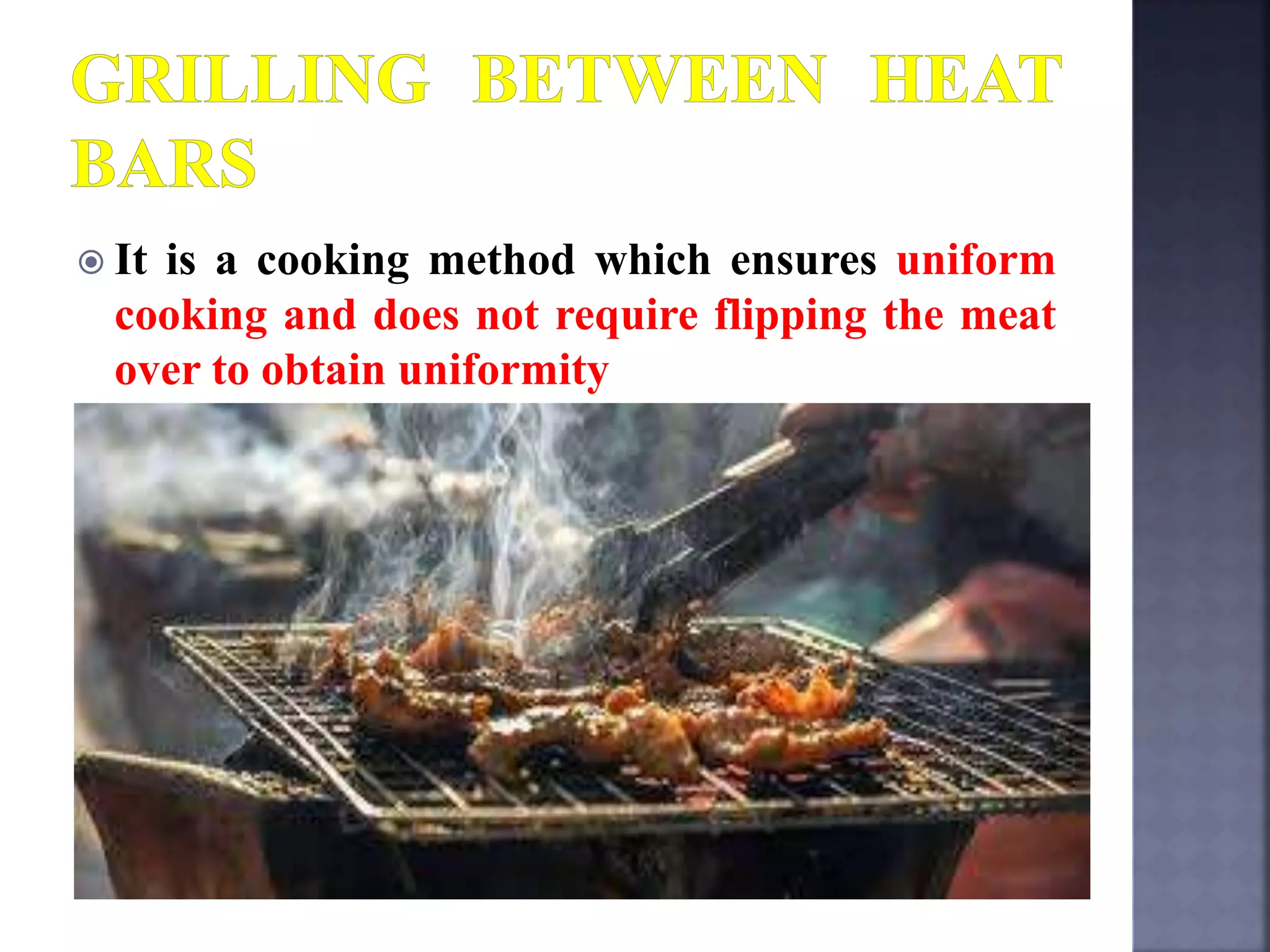  It is a cooking method which ensures uniform
cooking and does not require flipping the meat
over to obtain uniformity
 