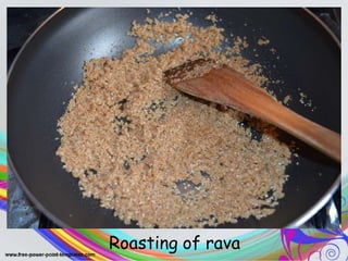 .
Roasting of rava
 