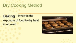 Dry Cooking Method
Baking – involves the
exposure of food to dry heat
in an oven.
 