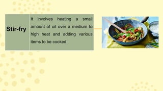 Stir-fry
It involves heating a small
amount of oil over a medium to
high heat and adding various
items to be cooked.
 