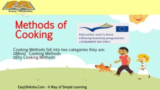 Methods of 
Cooking 
Cooking Methods fall into two categories they are: 
Moist Cooking Methods 
Dry Cooking Methods 
EasyShiksha.Com - A Way of Simple Learning 
 