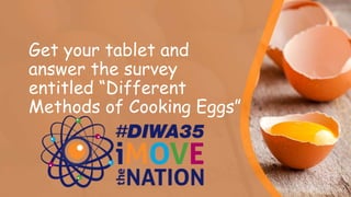 Get your tablet and
answer the survey
entitled “Different
Methods of Cooking Eggs”
 