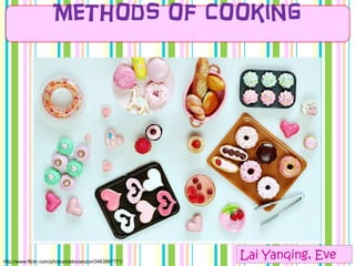 Methods of Cooking
http://www.flickr.com/photos/cielovianzon/3463887771/
Lai Yanqing, Eve
 