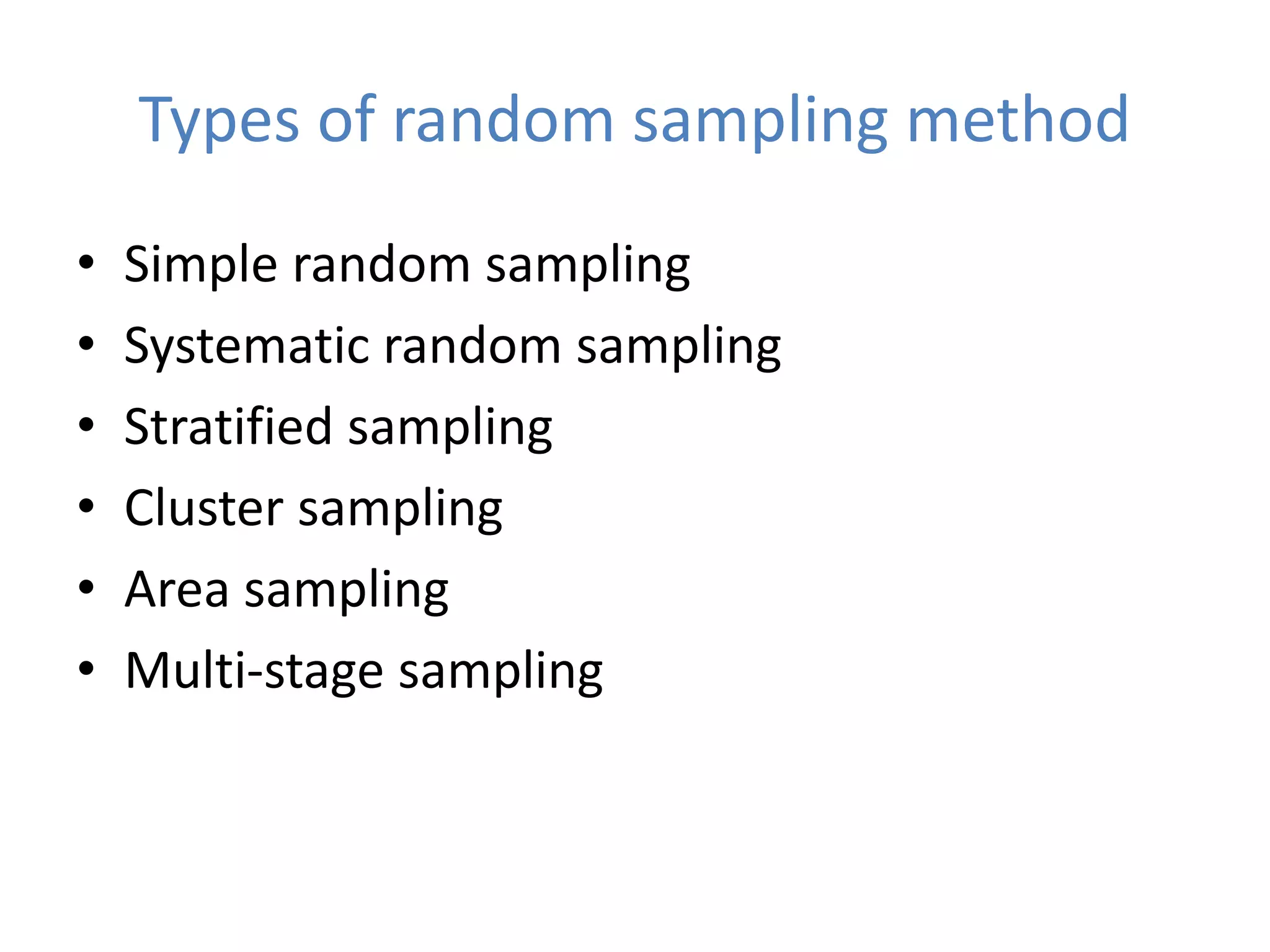 Types of random sampling method
• Simple random sampling
• Systematic random sampling
• Stratified sampling
• Cluster sampling
• Area sampling
• Multi-stage sampling
 