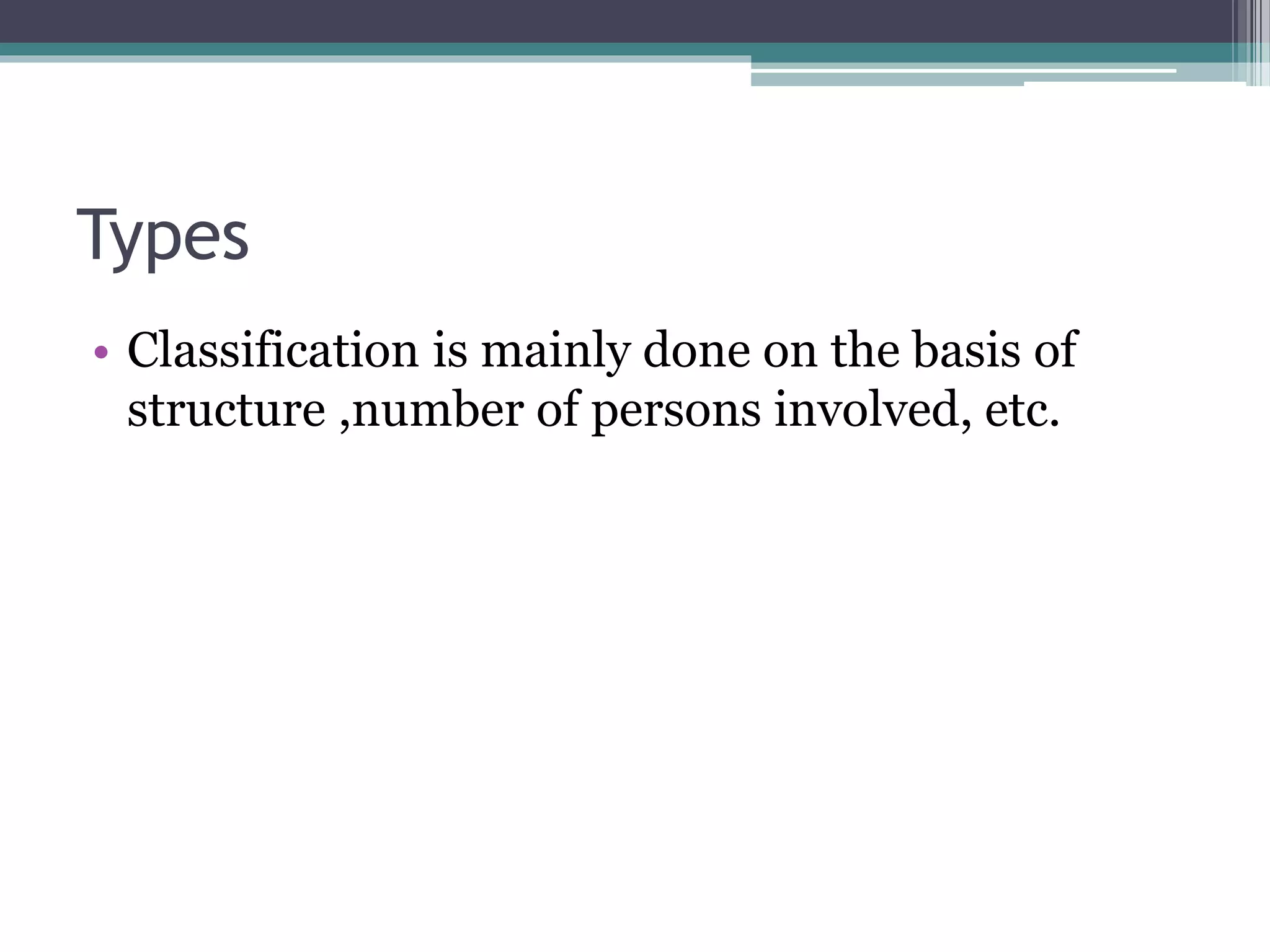 Types
• Classification is mainly done on the basis of
structure ,number of persons involved, etc.
 