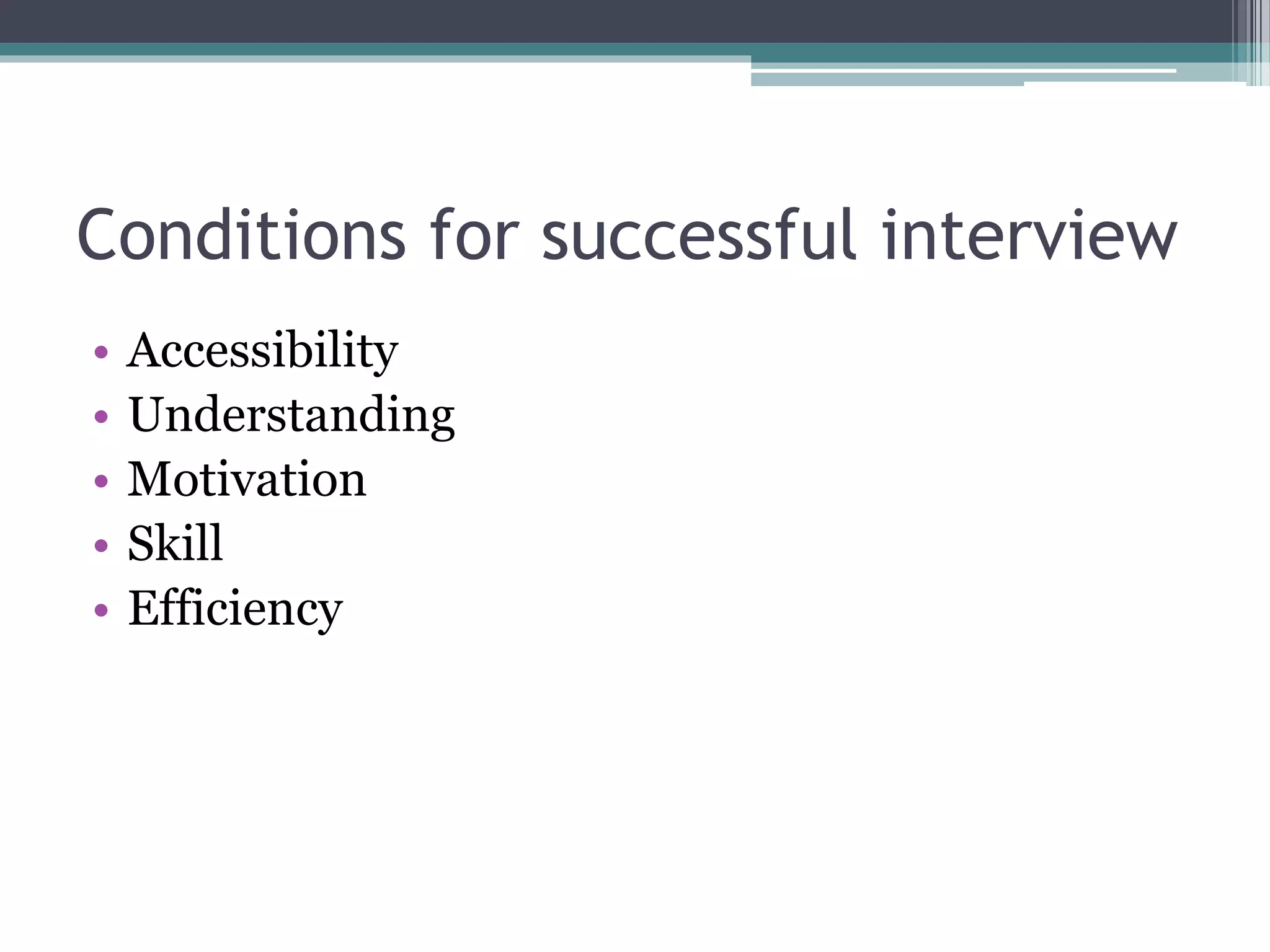 Conditions for successful interview
• Accessibility
• Understanding
• Motivation
• Skill
• Efficiency
 