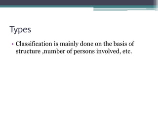 Types
• Classification is mainly done on the basis of
structure ,number of persons involved, etc.
 