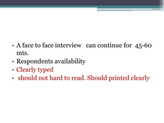 • A face to face interview can continue for 45-60
mts.
• Respondents availability
• Clearly typed
• should not hard to read. Should printed clearly
 