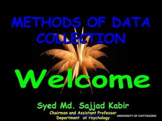 METHODS OF DATAMETHODS OF DATA
COLLECTIONCOLLECTION
SYED MD. SAJJAD KABIRSYED MD. SAJJAD KABIR UNIVERSITY OF CHITTAGONGUNIVERSITY OF CHITTAGONG
 