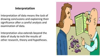 Techniques of Interpretation
Interpretation requires a great skill on part of the researcher. Its is an art that one
learn...