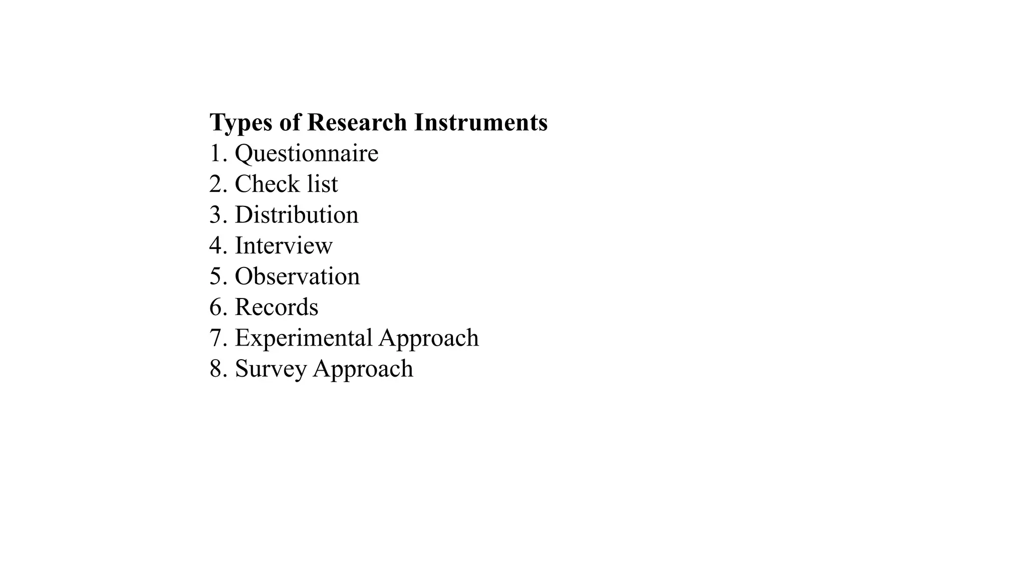 Types of Research Instruments
1. Questionnaire
2. Check list
3. Distribution
4. Interview
5. Observation
6. Records
7. Experimental Approach
8. Survey Approach
 