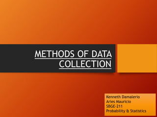 METHODS OF DATA
COLLECTION
Kenneth Damalerio
Aries Mauricio
SBGE-211
Probability & Statistics
 