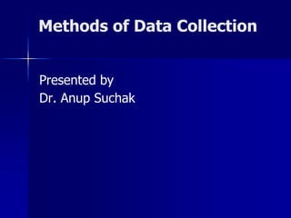 Methods of Data Collection
Presented by
Dr. Anup Suchak
 