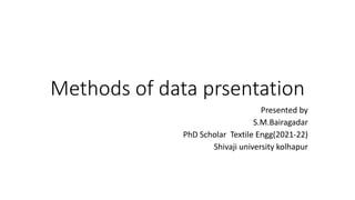 Methods of data prsentation
Presented by
S.M.Bairagadar
PhD Scholar Textile Engg(2021-22)
Shivaji university kolhapur
 