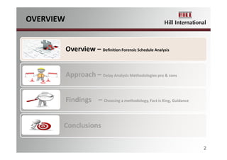 OVERVIEW
Overview – Definition Forensic Schedule Analysis
Approach – Delay Analysis Methodologies pro & cons
Findings    – Choosing a methodology, Fact is King, Guidance 
Conclusions
2
 