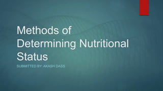 Methods of
Determining Nutritional
Status
SUBMITTED BY: AKASH DASS
 
