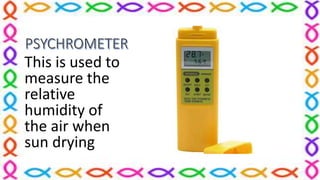 This is used to
measure the
relative
humidity of
the air when
sun drying
 