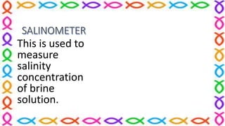 This is used to
measure
salinity
concentration
of brine
solution.
 