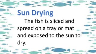 The fish is sliced and
spread on a tray or mat
and exposed to the sun to
dry.
 