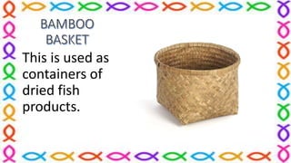 This is used as
containers of
dried fish
products.
 