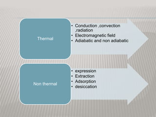 • Conduction ,convection
,radiation
• Electromagnetic field
• Adiabatic and non adiabaticThermal
• expression
• Extraction
• Adsorption
• desiccation
Non thermal
 