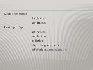 Mode of operation
batch wise
continuous
Heat Input Type
convection
conduction
radiation
electromagnetic fields
adiabatic and non adiabatic
 