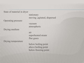 State of material in dryer
stationary
moving ,agitated, dispersed
Operating pressure
vacuum
atmospheric
Drying medium
air
superheated steam
flue gases
Drying temperature
below boiling point
above boiling point
below freezing point
 