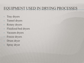 EQUIPMENT USED IN DRYING PROCESSES
 Tray dryers
 Tunnel dryers
 Rotary dryers
 Fluidized bed dryers
 Vacuum dryers
 Freeze dryers
 Drum dryer
 Spray dryer
 