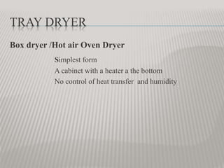 TRAY DRYER
Box dryer /Hot air Oven Dryer
Simplest form
A cabinet with a heater a the bottom
No control of heat transfer and humidity
 