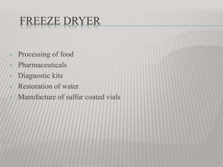 FREEZE DRYER
 Processing of food
 Pharmaceuticals
 Diagnostic kits
 Restoration of water
 Manufacture of sulfur coated vials
 
