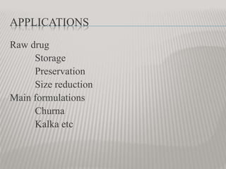 APPLICATIONS
Raw drug
Storage
Preservation
Size reduction
Main formulations
Churna
Kalka etc
 