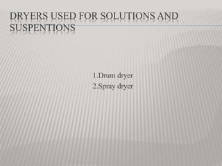 DRYERS USED FOR SOLUTIONS AND
SUSPENTIONS
1.Drum dryer
2.Spray dryer
 