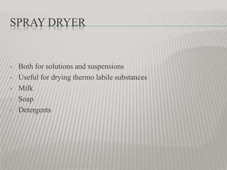SPRAY DRYER
 Both for solutions and suspensions
 Useful for drying thermo labile substances
 Milk
 Soap
 Detergents
 