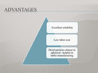 ADVANTAGES
Excellent solubility
Low labor cost
Dried particles almost in
spherical –helpful in
tablet manufacturing
 