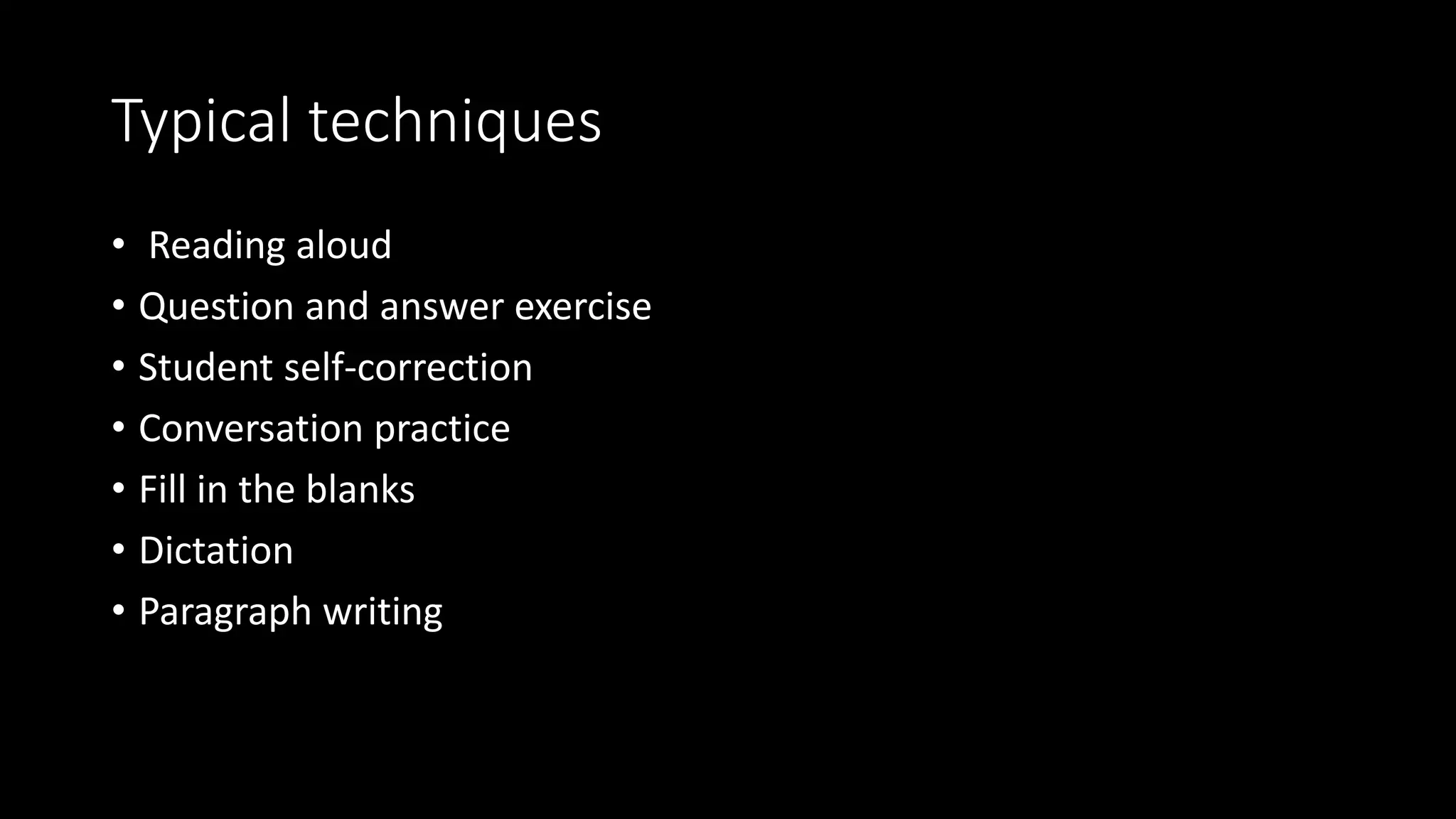 Typical techniques
• Reading aloud
• Question and answer exercise
• Student self-correction
• Conversation practice
• Fill in the blanks
• Dictation
• Paragraph writing
 