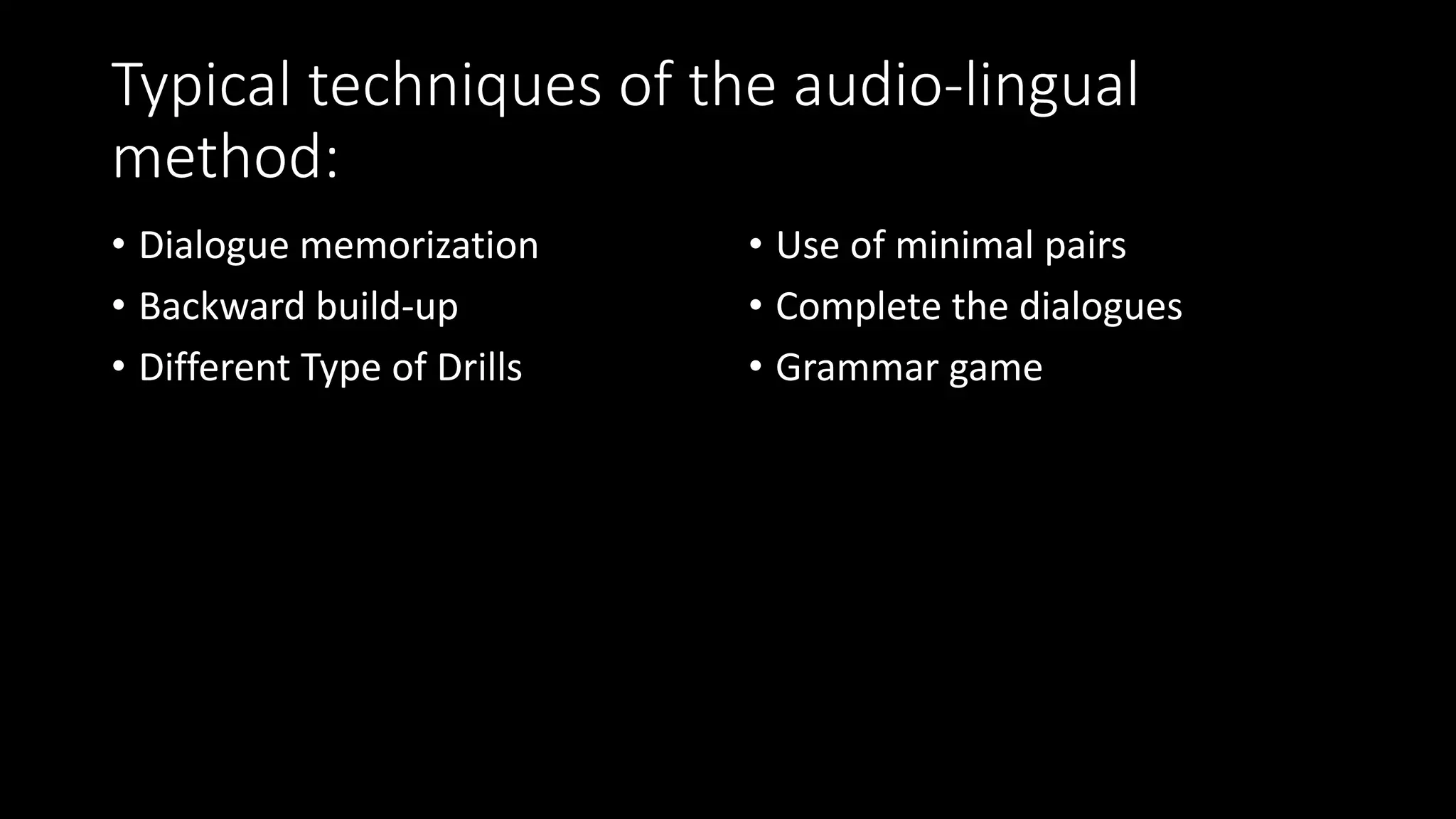 Typical techniques of the audio-lingual
method:
• Dialogue memorization
• Backward build-up
• Different Type of Drills
• Use of minimal pairs
• Complete the dialogues
• Grammar game
 