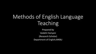Methods of English Language
Teaching
Prepared by
Vaidehi Hariyani
(Research Scholar)
Department of English,MKBU
 