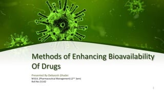 Methods of Enhancing Bioavailability
Of Drugs
Presented By-Debasish Ghadei
M.B.A. (Pharmaceutical Management) (2nd Sem)
Roll No-21142
1
 