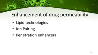 26
Enhancement of drug permeability
• Lipid technologies
• Ion Pairing
• Penetration enhancers
 