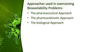 Approaches used in overcoming
Bioavailability Problems:
• The pharmaceutical Approach
• The pharmacokinetic Approach
• The biological Approach
 
