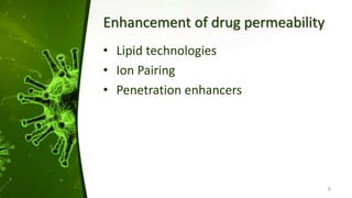 Enhancement of drug permeability
• Lipid technologies
• Ion Pairing
• Penetration enhancers
9
 