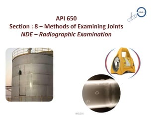 API 650
Section : 8 – Methods of Examining Joints
NDE – Radiographic Examination
24541321
WELD 6
 