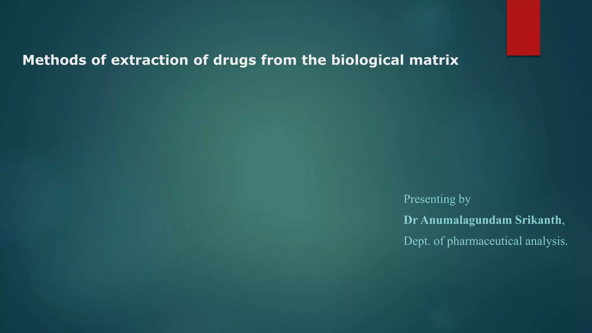 Methods of extraction of drugs from the biological matrix
Presenting by
Dr Anumalagundam Srikanth,
Dept. of pharmaceutical analysis.
 