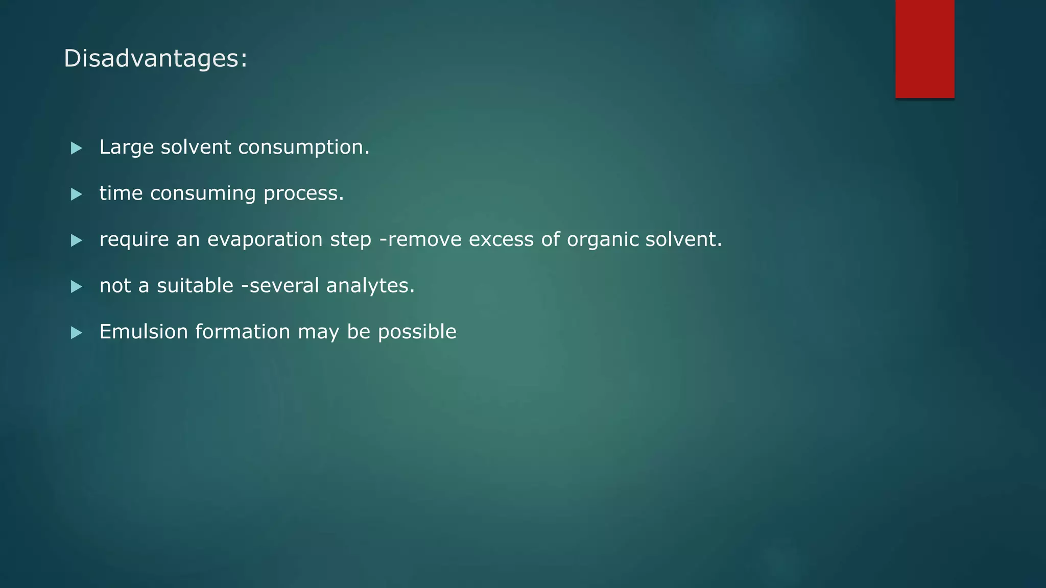 Disadvantages:
 Large solvent consumption.
 time consuming process.
 require an evaporation step -remove excess of organic solvent.
 not a suitable -several analytes.
 Emulsion formation may be possible
 