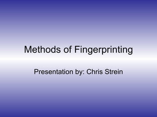 Methods of Fingerprinting Presentation by: Chris Strein 