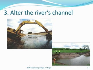 3. Alter the river’s channel
BVM Engineering college, V.V.Nagar 11
 