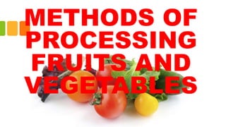METHODS OF
PROCESSING
FRUITS AND
VEGETABLES
 