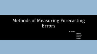 BY TEAM 10
SAMRAT
RAJKUMAR
VIKRAM
JASPREET
Methods of Measuring Forecasting
Errors
 