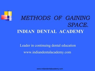 METHODS OF GAINING
SPACE.
INDIAN DENTAL ACADEMY
Leader in continuing dental education
www.indiandentalacademy.com

www.indiandentalacademy.com

 